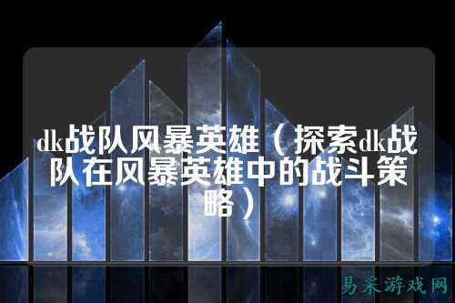 dk战队风暴英雄(探索dk战队在风暴英雄中的战斗策略)