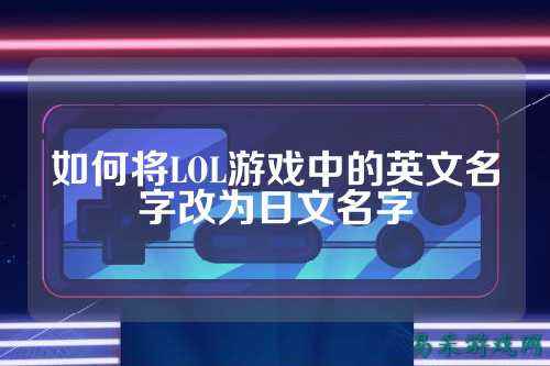 如何将LOL游戏中的英文名字改为日文名字