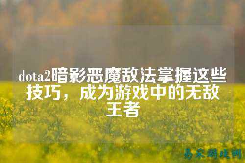 dota2暗影恶魔敌法掌握这些技巧,成为游戏中的无敌王者