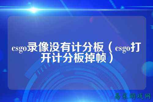 csgo录像没有计分板(csgo打开计分板掉帧)