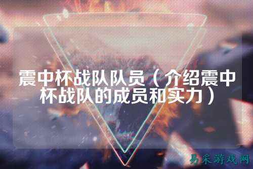 震中杯战队队员(介绍震中杯战队的成员和实力)