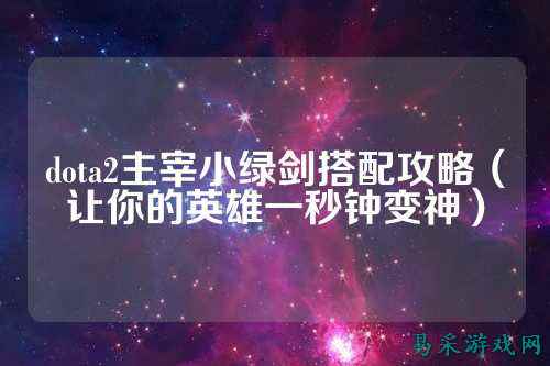 dota2主宰小绿剑搭配攻略(让你的英雄一秒钟变神)