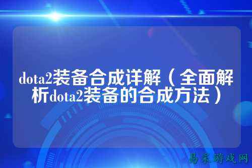 dota2装备合成详解（全面解析dota2装备的合成方法）