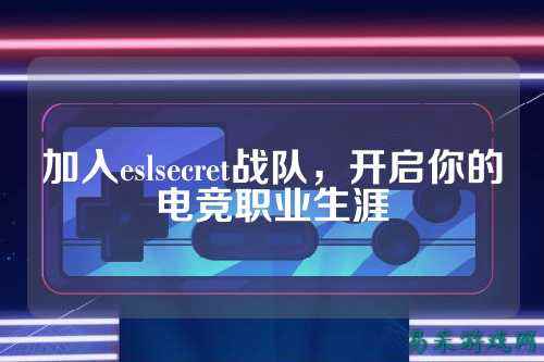 加入eslsecret战队,开启你的电竞职业生涯