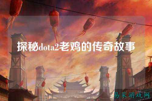 探秘dota2老鸡的传奇故事