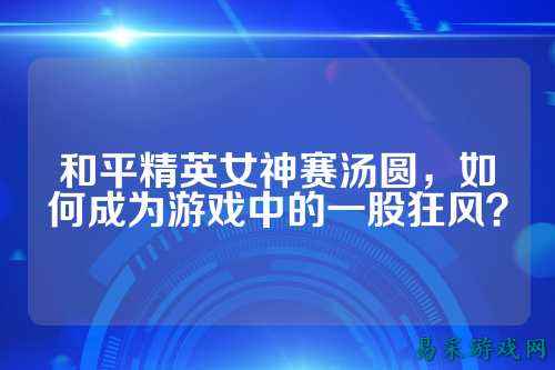 和平精英女神赛汤圆，如何成为游戏中的一股狂风？