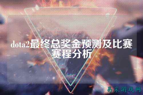 dota2最终总奖金预测及比赛赛程分析