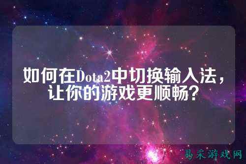 如何在Dota2中切换输入法,让你的游戏更顺畅?