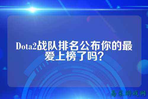 Dota2战队排名公布你的最爱上榜了吗?