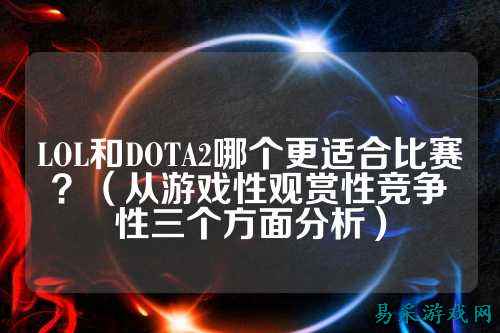 LOL和DOTA2哪个更适合比赛?(从游戏性观赏性竞争性三个方面分析)