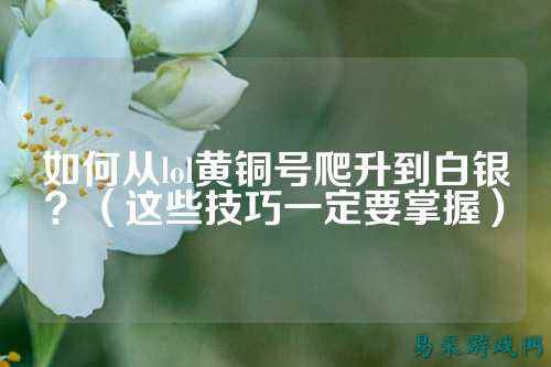 如何从lol黄铜号爬升到白银?(这些技巧一定要掌握)