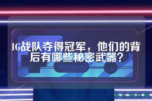 IG战队夺得冠军,他们的背后有哪些秘密武器?