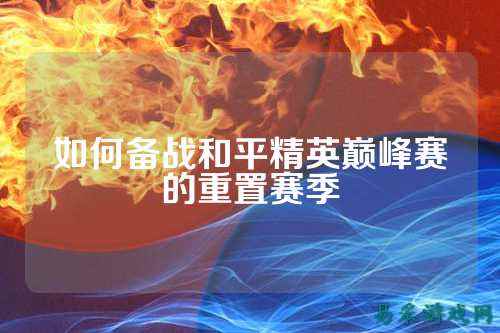如何备战和平精英巅峰赛的重置赛季
