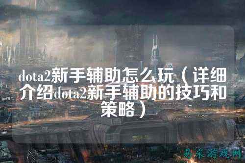 dota2新手辅助怎么玩(详细介绍dota2新手辅助的技巧和策略)