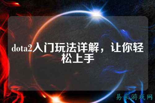 dota2入门玩法详解,让你轻松上手