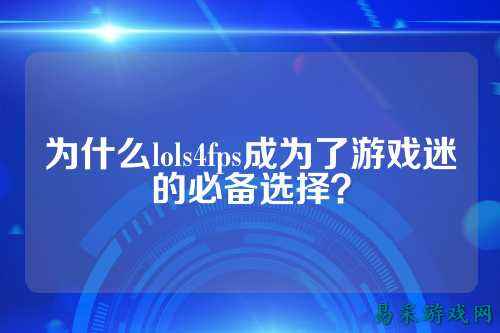为什么lols4fps成为了游戏迷的必备选择?