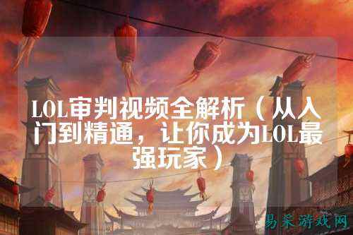 LOL审判视频全解析(从入门到精通,让你成为LOL最强玩家)