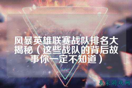 风暴英雄联赛战队排名大揭秘（这些战队的背后故事你一定不知道）