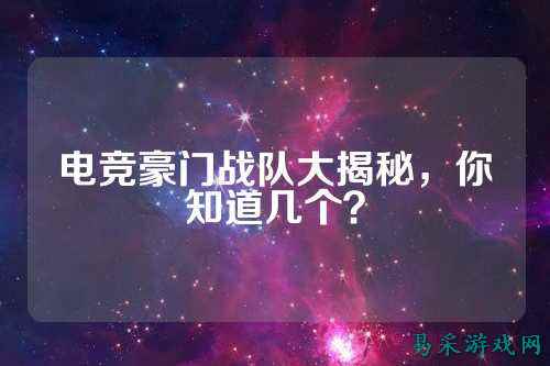 电竞豪门战队大揭秘，你知道几个？