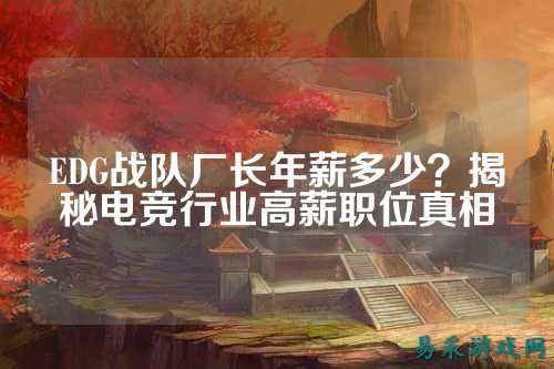 EDG战队厂长年薪多少？揭秘电竞行业高薪职位真相
