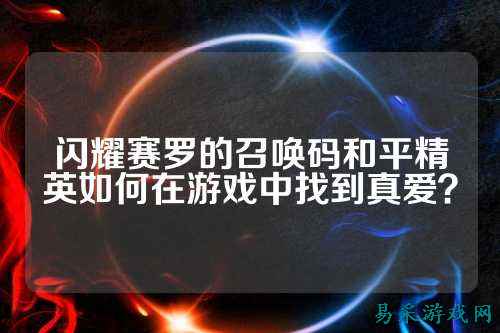 闪耀赛罗的召唤码和平精英如何在游戏中找到真爱?