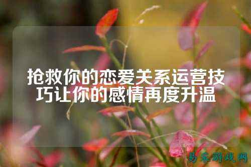 抢救你的恋爱关系运营技巧让你的感情再度升温