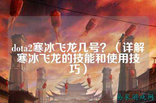 dota2寒冰飞龙几号?(详解寒冰飞龙的技能和使用技巧)