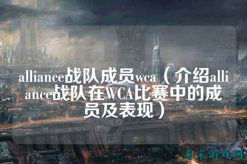 alliance战队成员wca（介绍alliance战队在WCA比赛中的成员及表现）