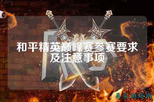和平精英巅峰赛参赛要求及注意事项