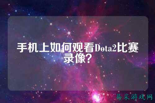 手机上如何观看Dota2比赛录像?