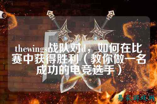 thewings战队对d，如何在比赛中获得胜利（教你做一名成功的电竞选手）