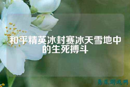 和平精英冰封赛冰天雪地中的生死搏斗