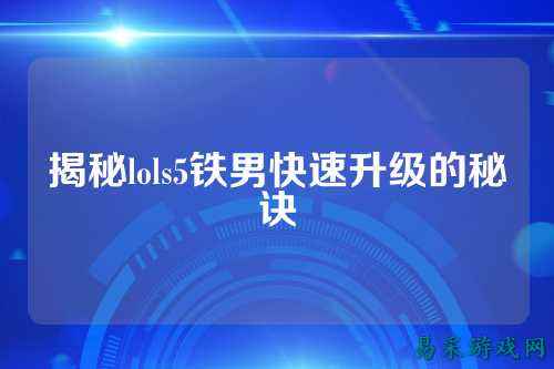 揭秘lols5铁男快速升级的秘诀