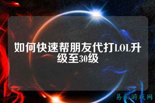 如何快速帮朋友代打LOL升级至30级