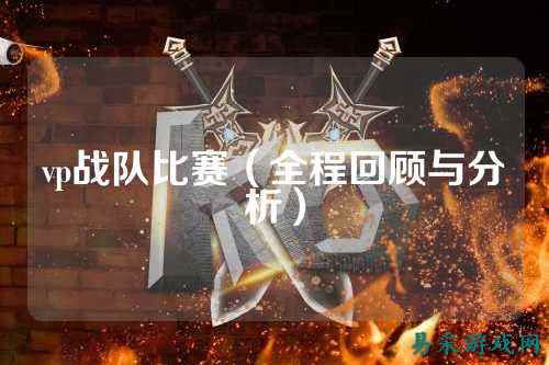 vp战队比赛（全程回顾与分析）