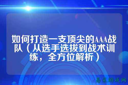 如何打造一支顶尖的AAA战队（从选手选拔到战术训练，全方位解析）
