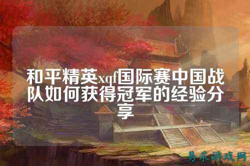 和平精英xqf国际赛中国战队如何获得冠军的经验分享