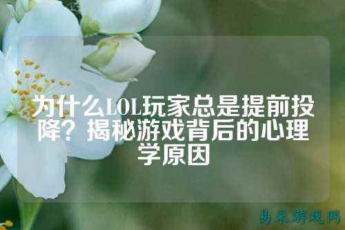 为什么LOL玩家总是提前投降?揭秘游戏背后的心理学原因