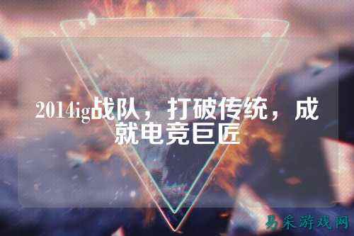 2014ig战队，打破传统，成就电竞巨匠