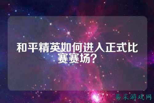 和平精英如何进入正式比赛赛场?