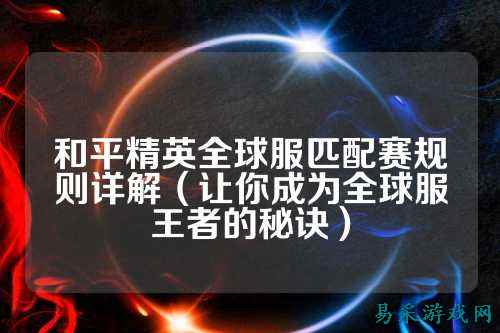 和平精英全球服匹配赛规则详解(让你成为全球服王者的秘诀)