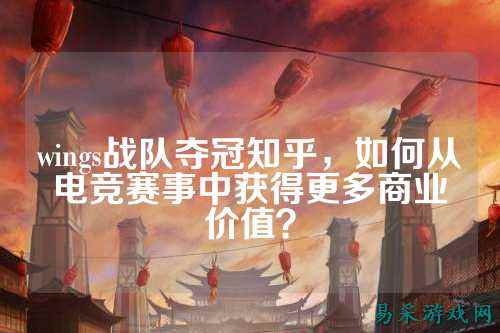 wings战队夺冠知乎,如何从电竞赛事中获得更多商业价值?
