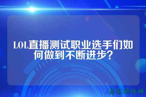 LOL直播测试职业选手们如何做到不断进步?