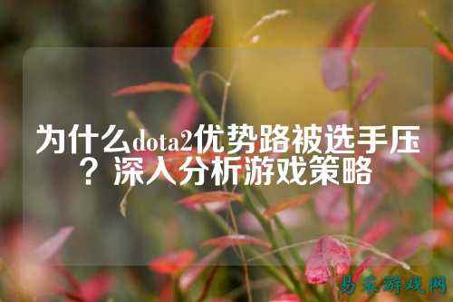 为什么dota2优势路被选手压?深入分析游戏策略