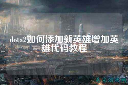 dota2如何添加新英雄增加英雄代码教程