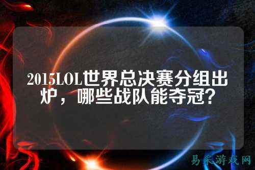 2015LOL世界总决赛分组出炉,哪些战队能夺冠?
