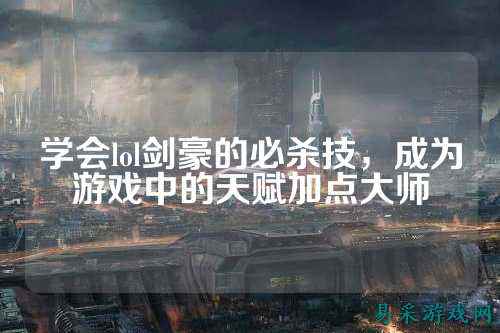 学会lol剑豪的必杀技,成为游戏中的天赋加点大师