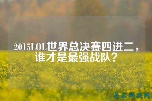 2015LOL世界总决赛四进二,谁才是最强战队?