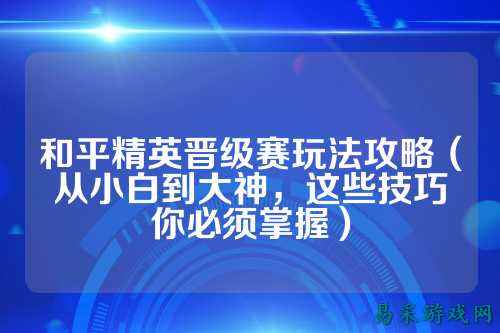 和平精英晋级赛玩法攻略(从小白到大神,这些技巧你必须掌握)