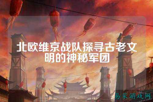 北欧维京战队探寻古老文明的神秘军团